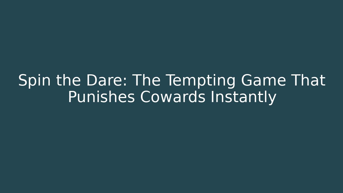 Spin the Dare: The Tempting Game That Punishes Cowards Instantly