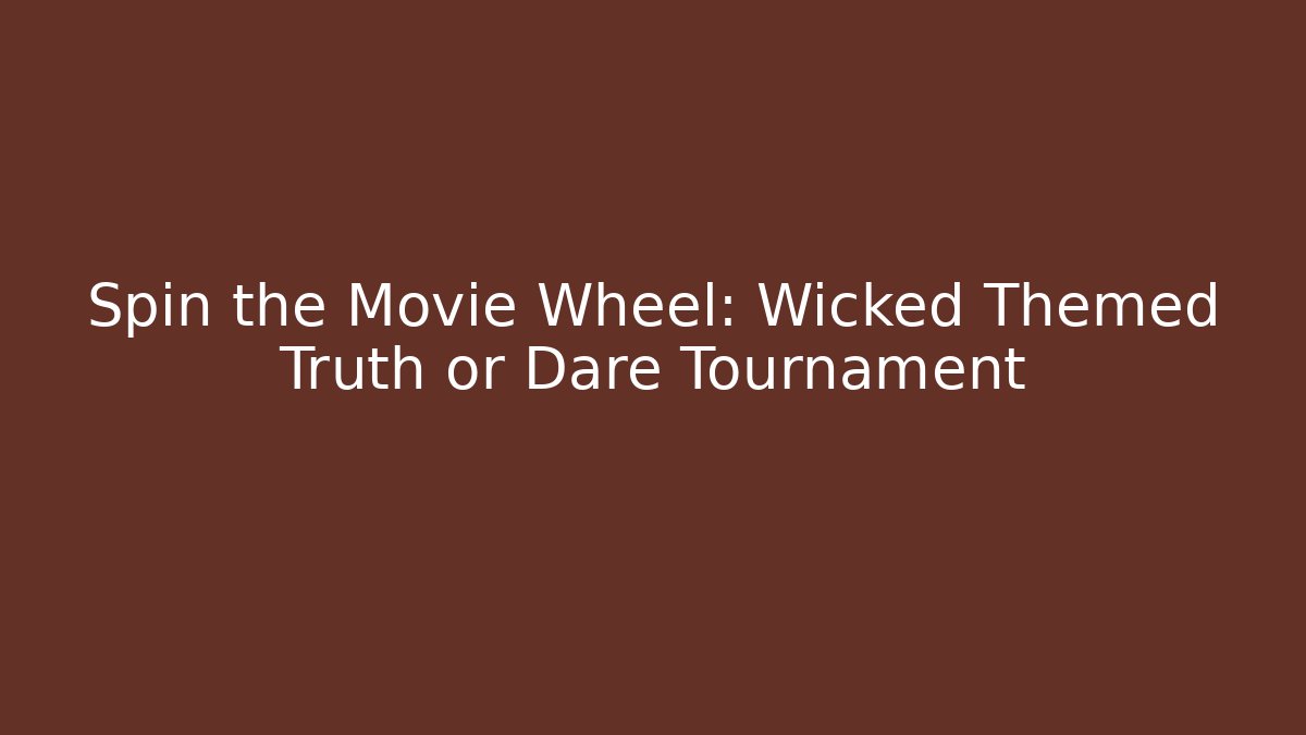 Spin the Movie Wheel: Wicked Themed Truth or Dare Tournament