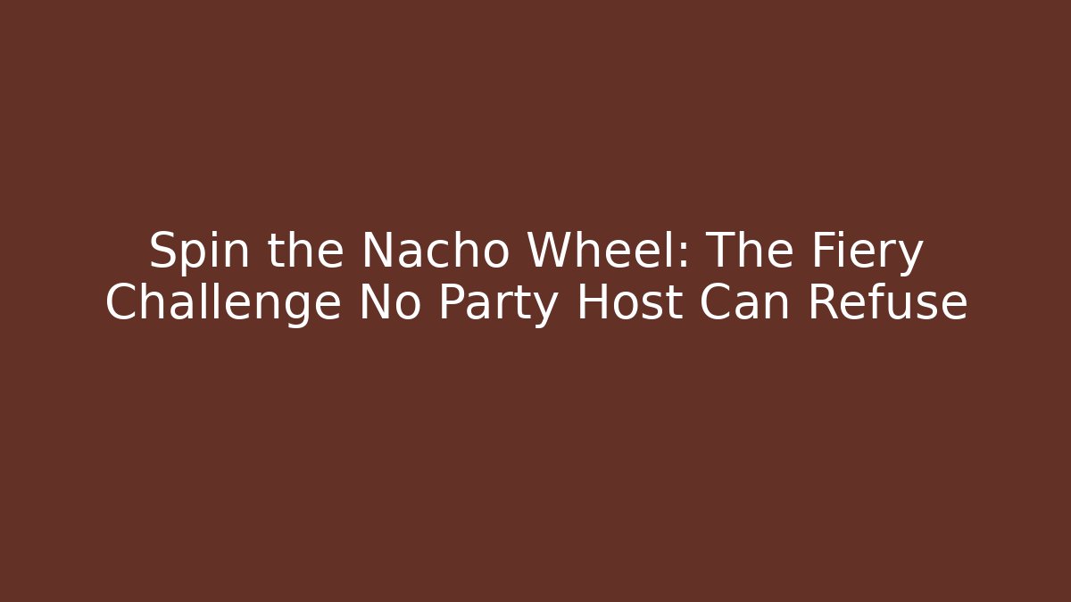 Spin the Nacho Wheel: The Fiery Challenge No Party Host Can Refuse