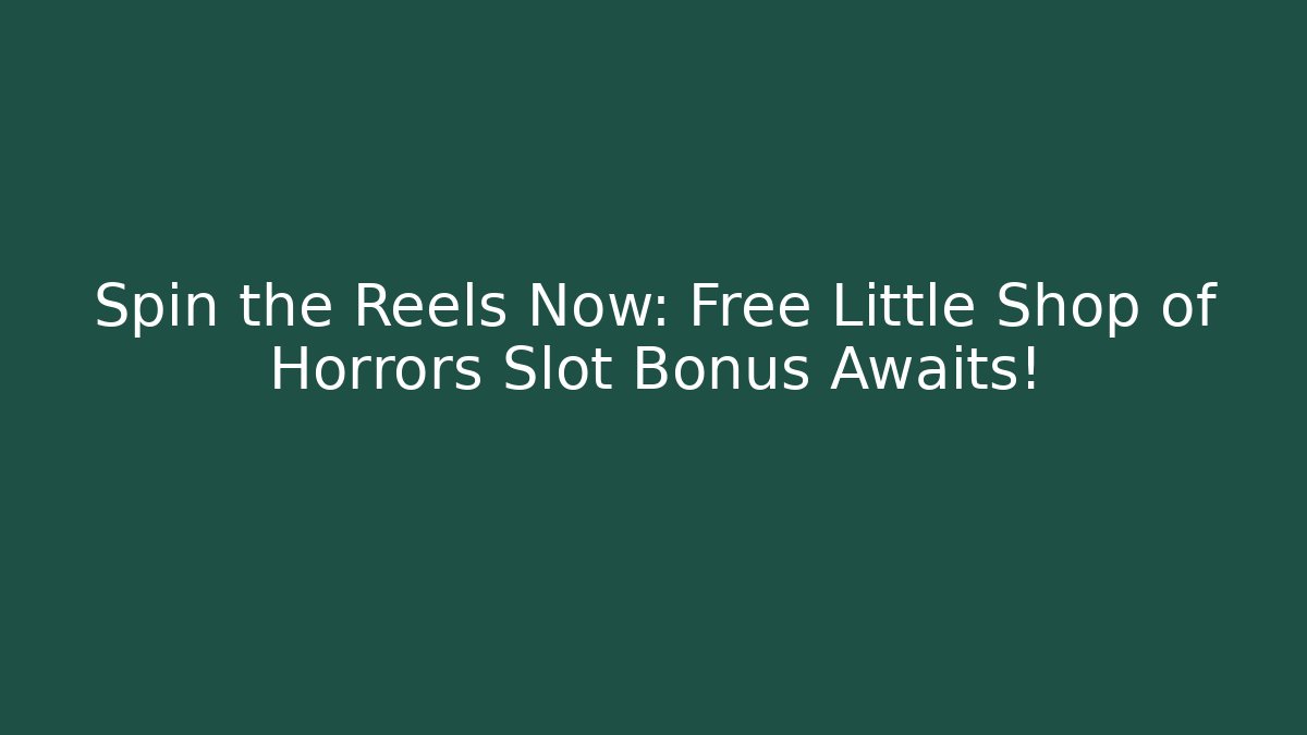 Spin the Reels Now: Free Little Shop of Horrors Slot Bonus Awaits!