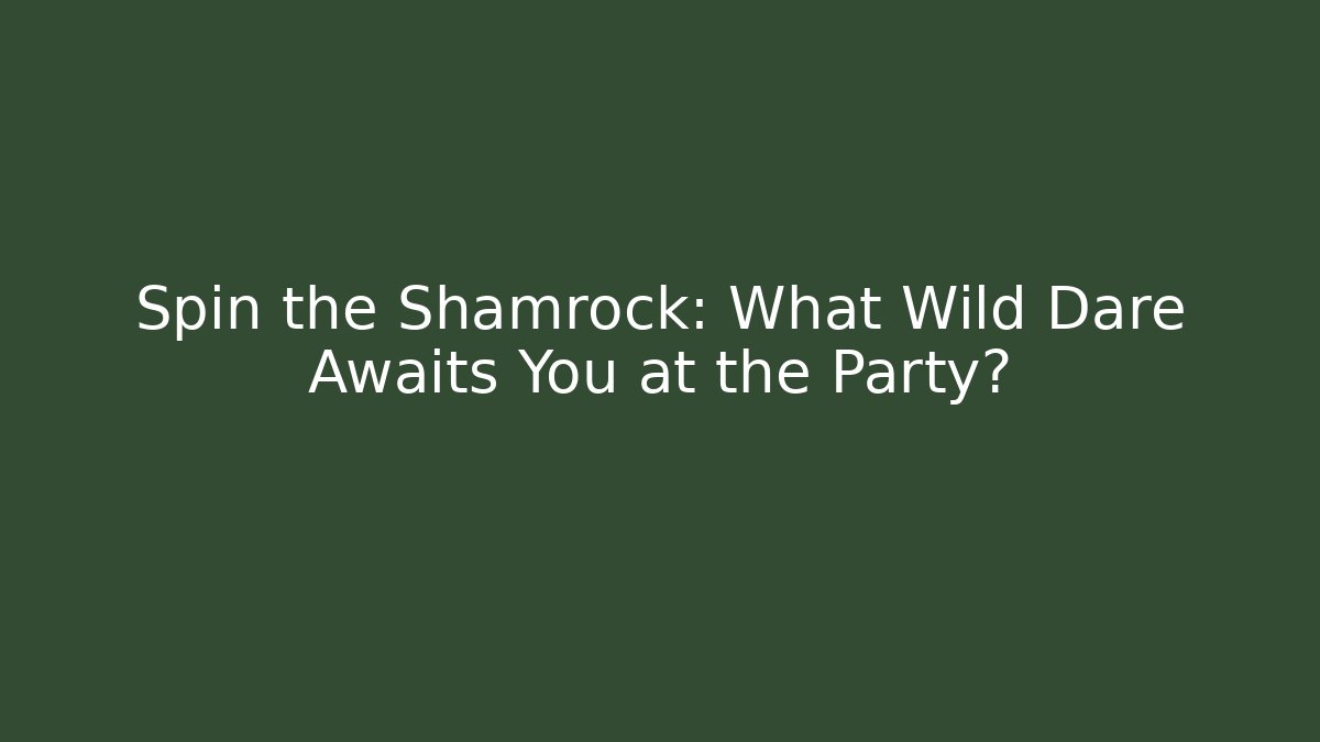 Spin the Shamrock: What Wild Dare Awaits You at the Party?