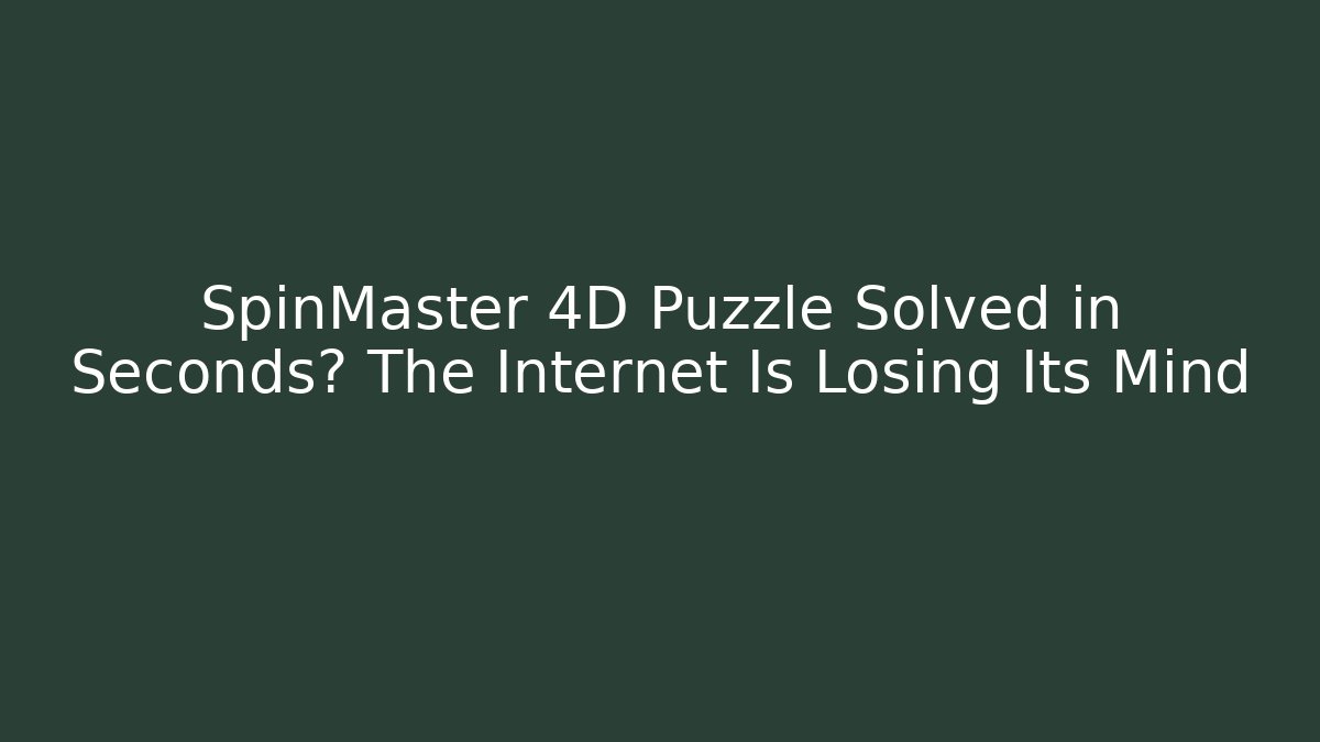 SpinMaster 4D Puzzle Solved in Seconds? The Internet Is Losing Its Mind
