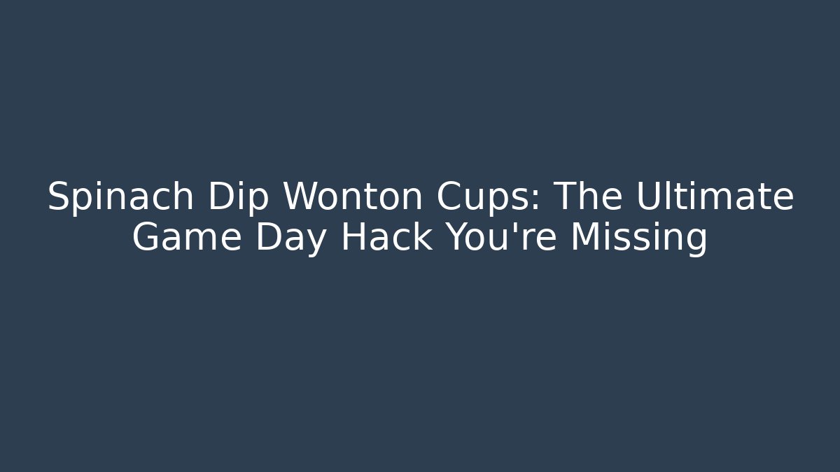 Spinach Dip Wonton Cups: The Ultimate Game Day Hack You’re Missing