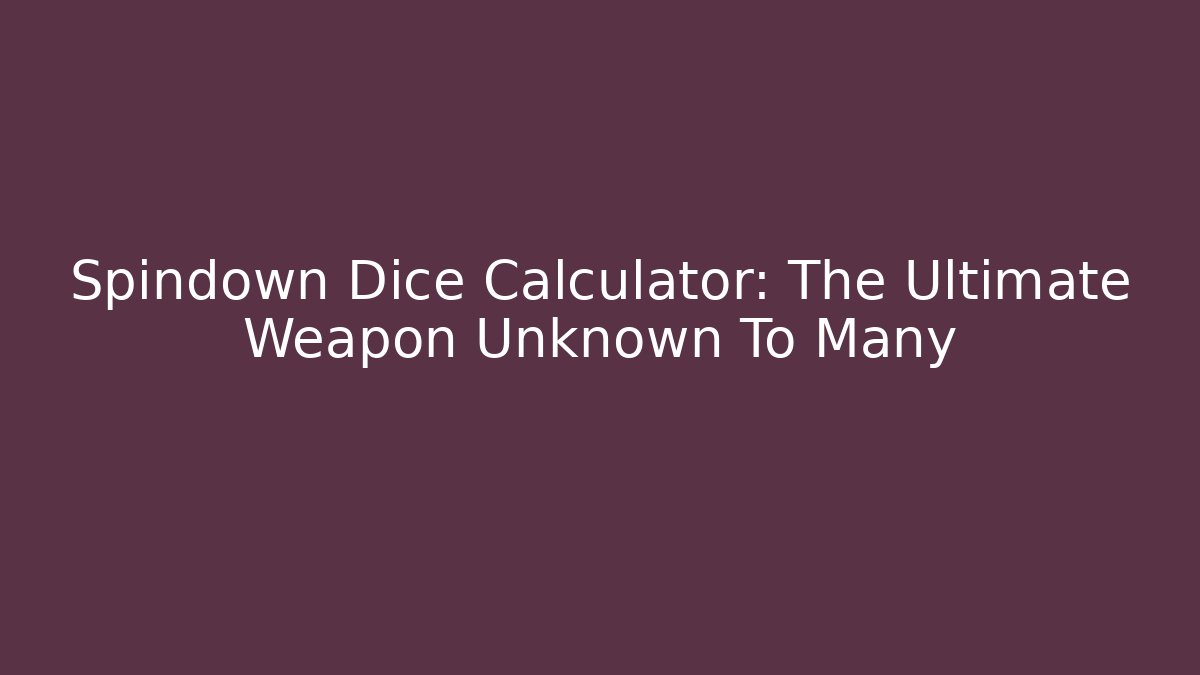 Spindown Dice Calculator: The Ultimate Weapon Unknown To Many