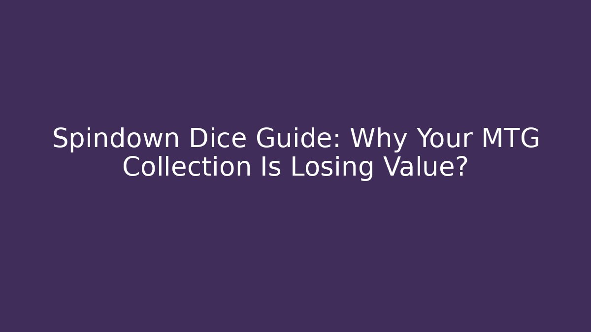Spindown Dice Guide: Why Your MTG Collection Is Losing Value?
