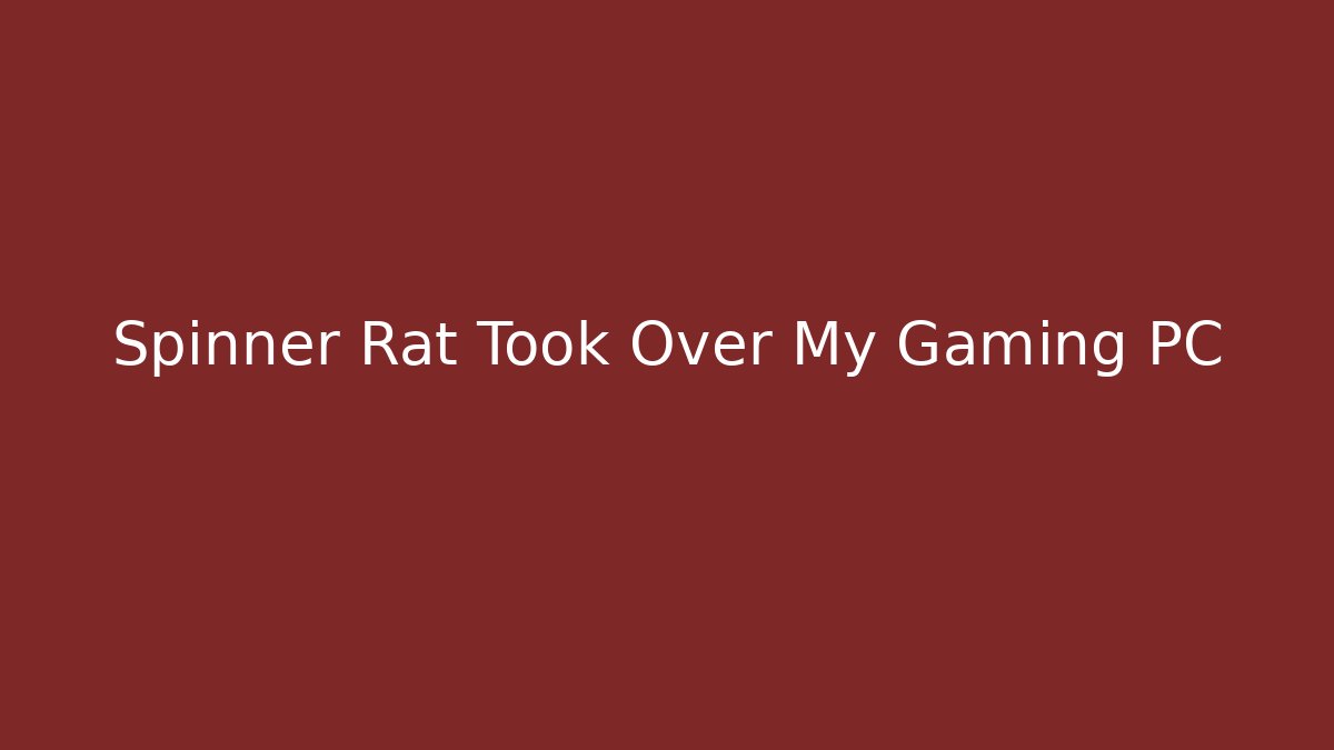 Spinner Rat Took Over My Gaming PC