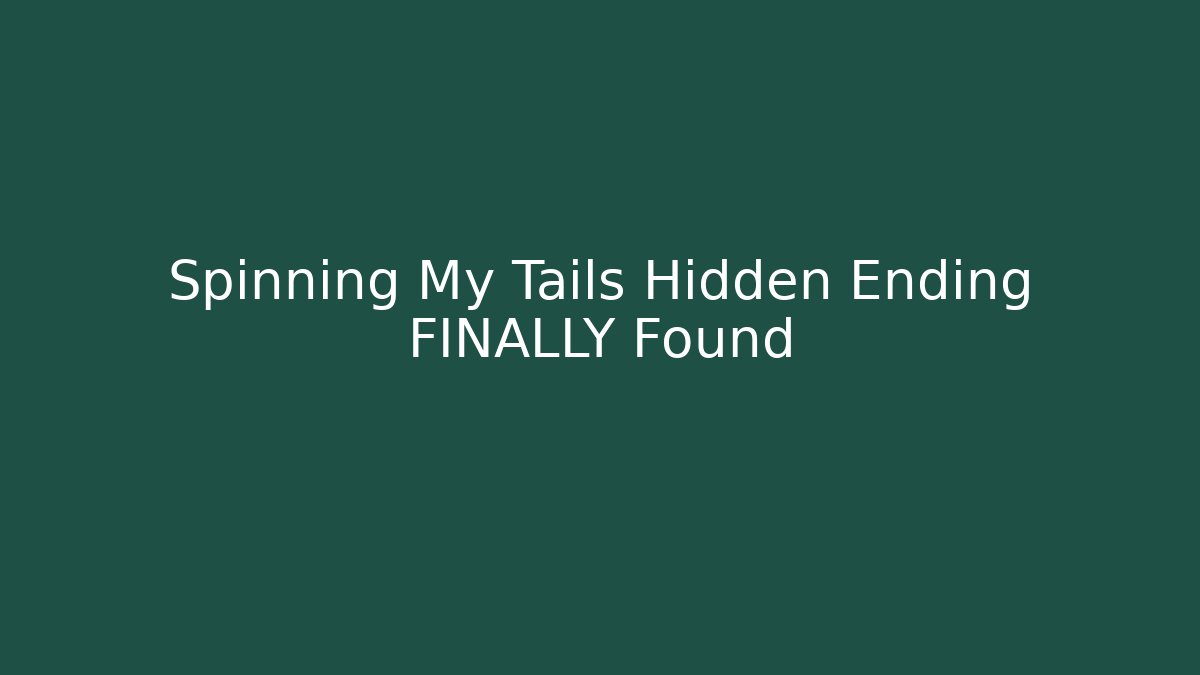 Spinning My Tails Hidden Ending FINALLY Found