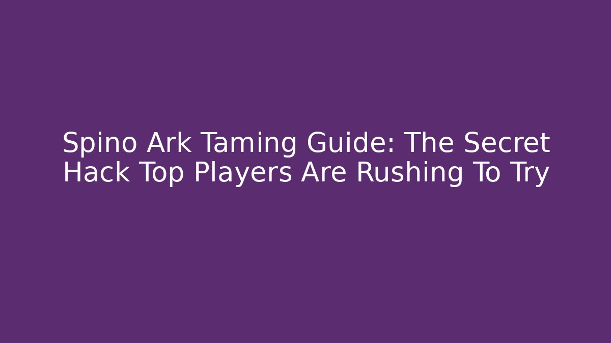 Spino Ark Taming Guide: The Secret Hack Top Players Are Rushing To Try