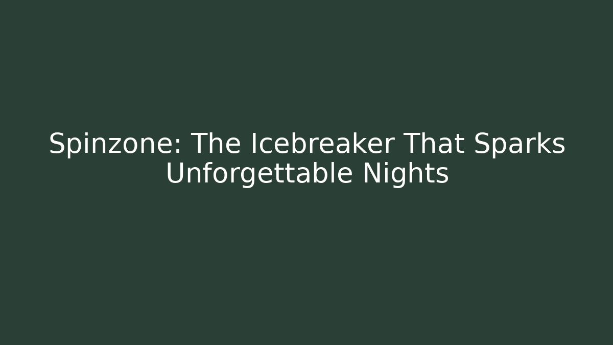 Spinzone: The Icebreaker That Sparks Unforgettable Nights