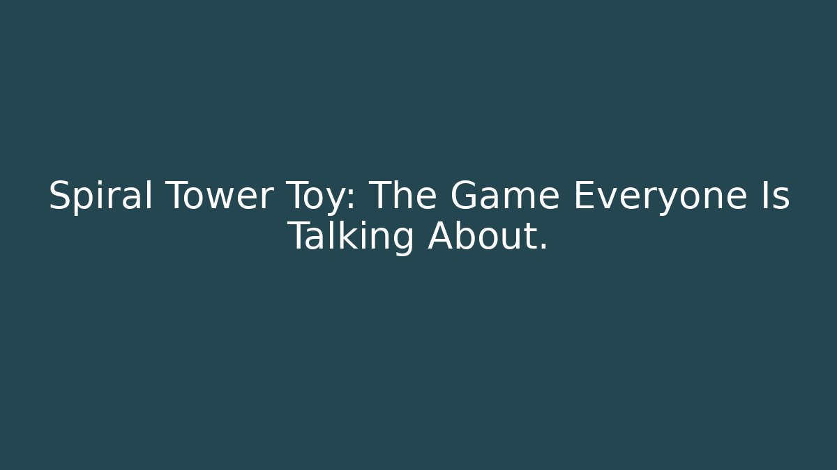 Spiral Tower Toy: The Game Everyone Is Talking About.