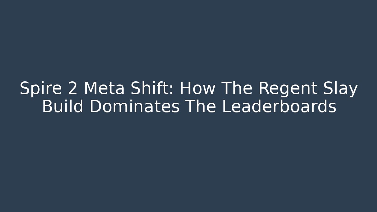 Spire 2 Meta Shift: How The Regent Slay Build Dominates The Leaderboards