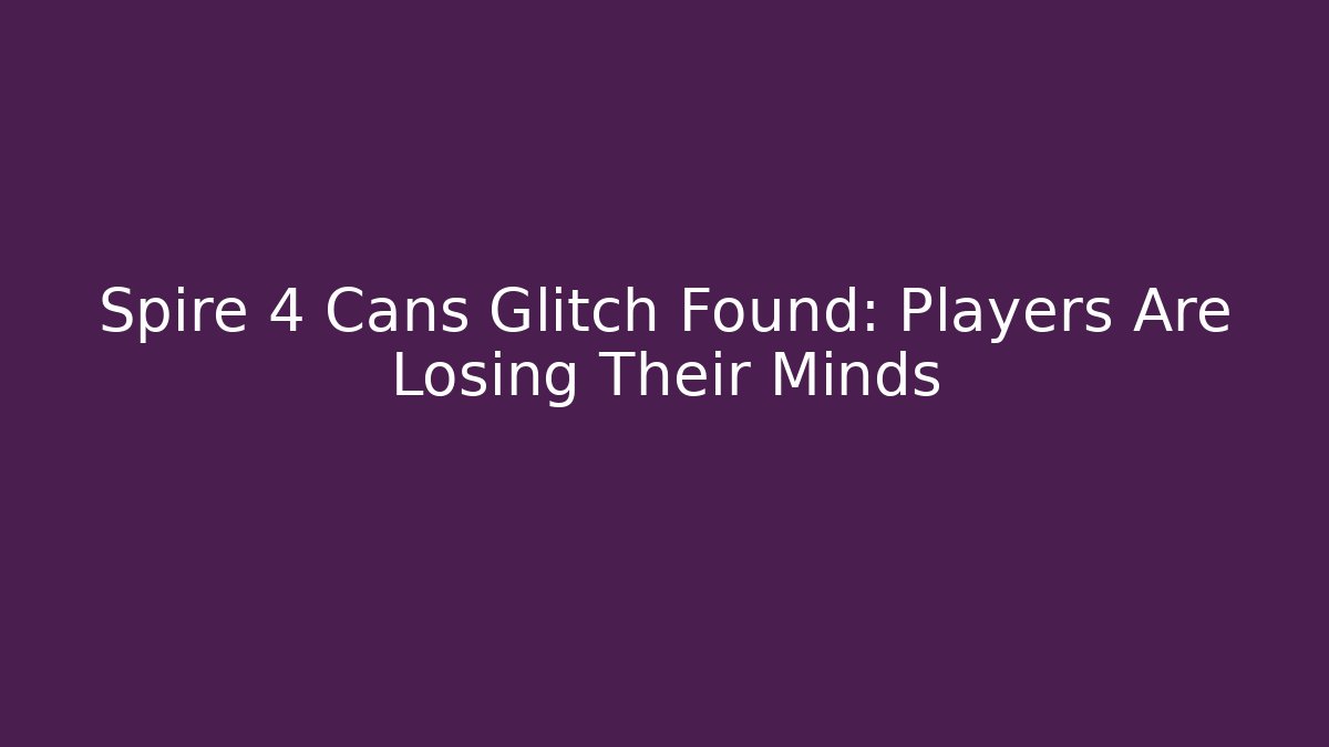 Spire 4 Cans Glitch Found: Players Are Losing Their Minds