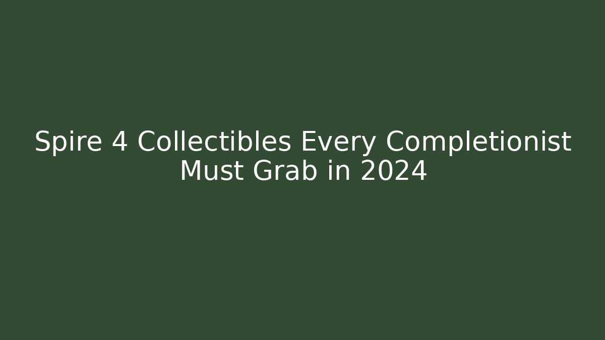 Spire 4 Collectibles Every Completionist Must Grab in 2024