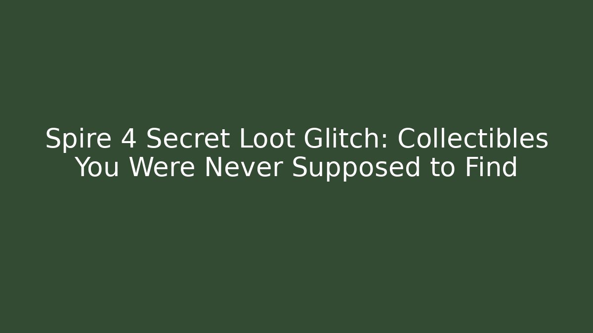 Spire 4 Secret Loot Glitch: Collectibles You Were Never Supposed to Find