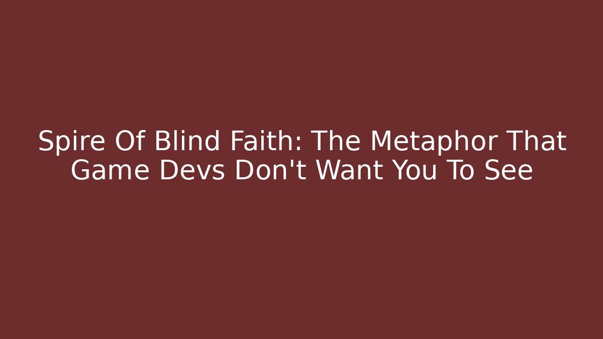 Spire Of Blind Faith: The Metaphor That Game Devs Don’t Want You To See