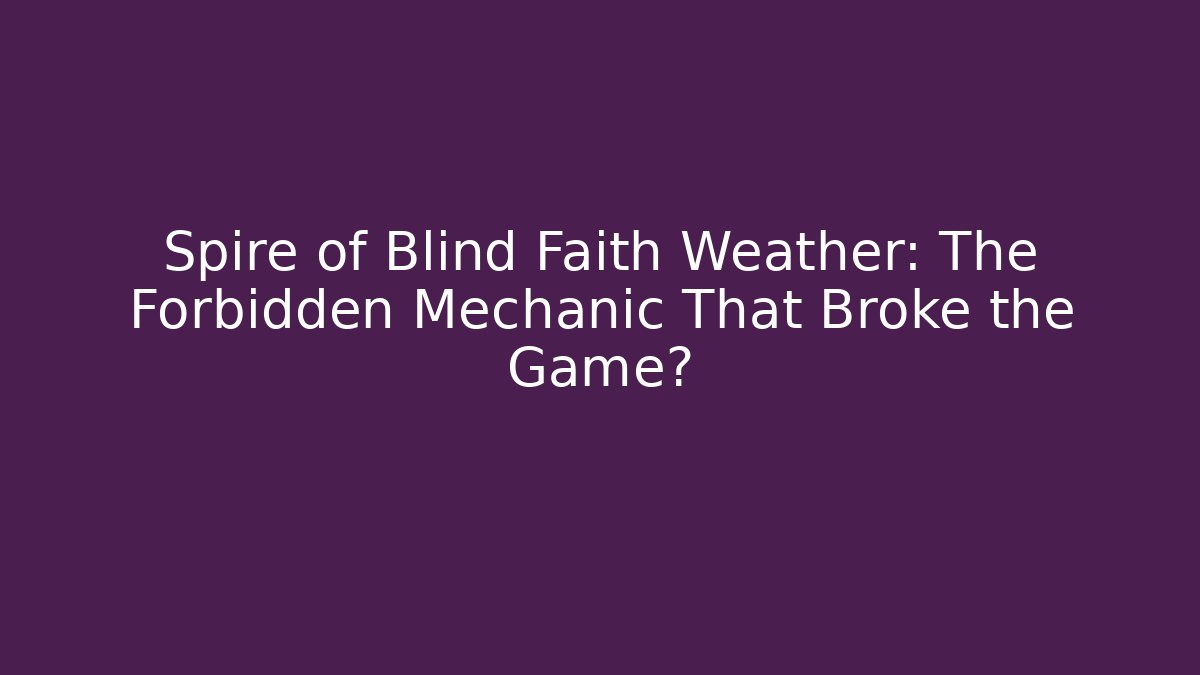 Spire of Blind Faith Weather: The Forbidden Mechanic That Broke the Game?