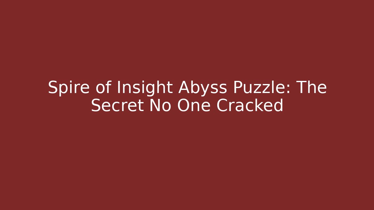 Spire of Insight Abyss Puzzle: The Secret No One Cracked
