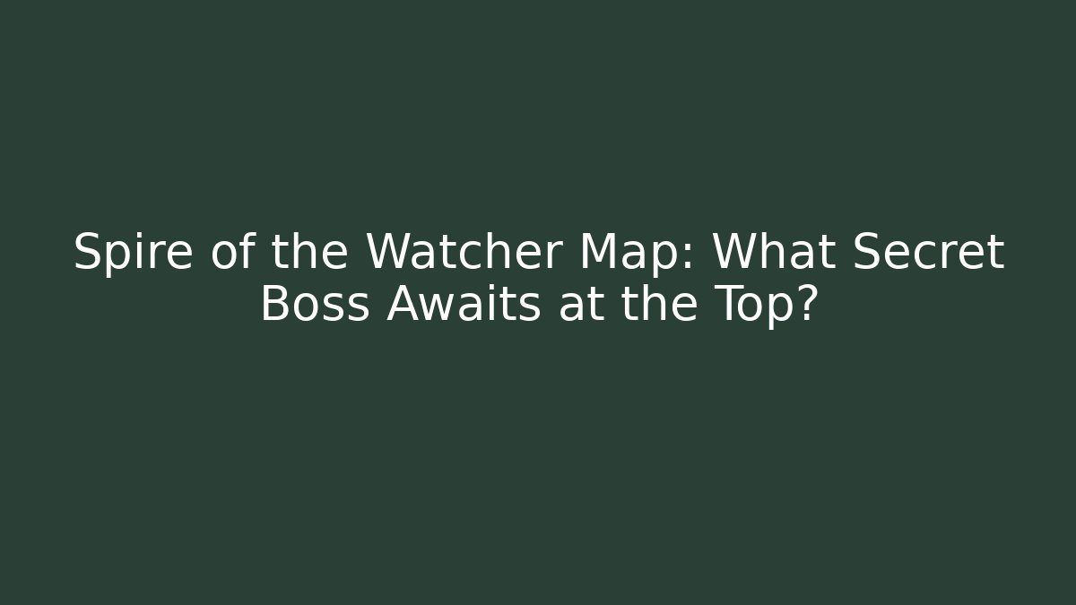 Spire of the Watcher Map: What Secret Boss Awaits at the Top?