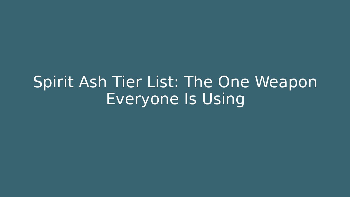Spirit Ash Tier List: The One Weapon Everyone Is Using