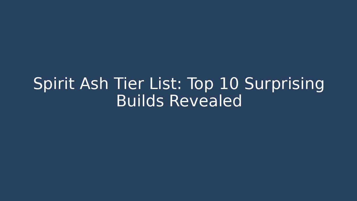 Spirit Ash Tier List: Top 10 Surprising Builds Revealed