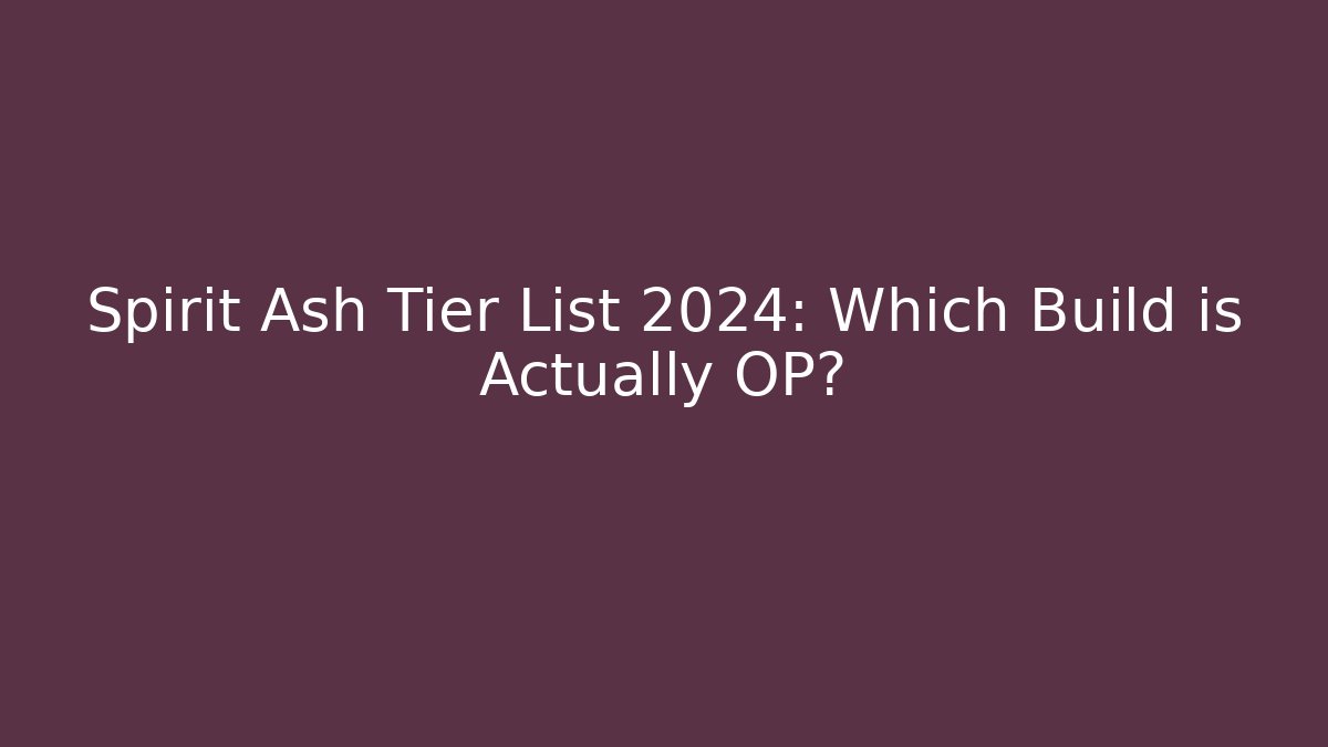 Spirit Ash Tier List 2024: Which Build is Actually OP?
