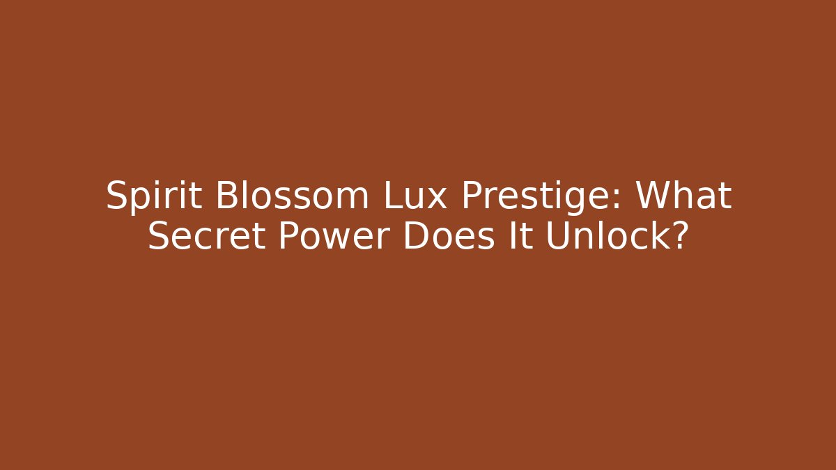 Spirit Blossom Lux Prestige: What Secret Power Does It Unlock?