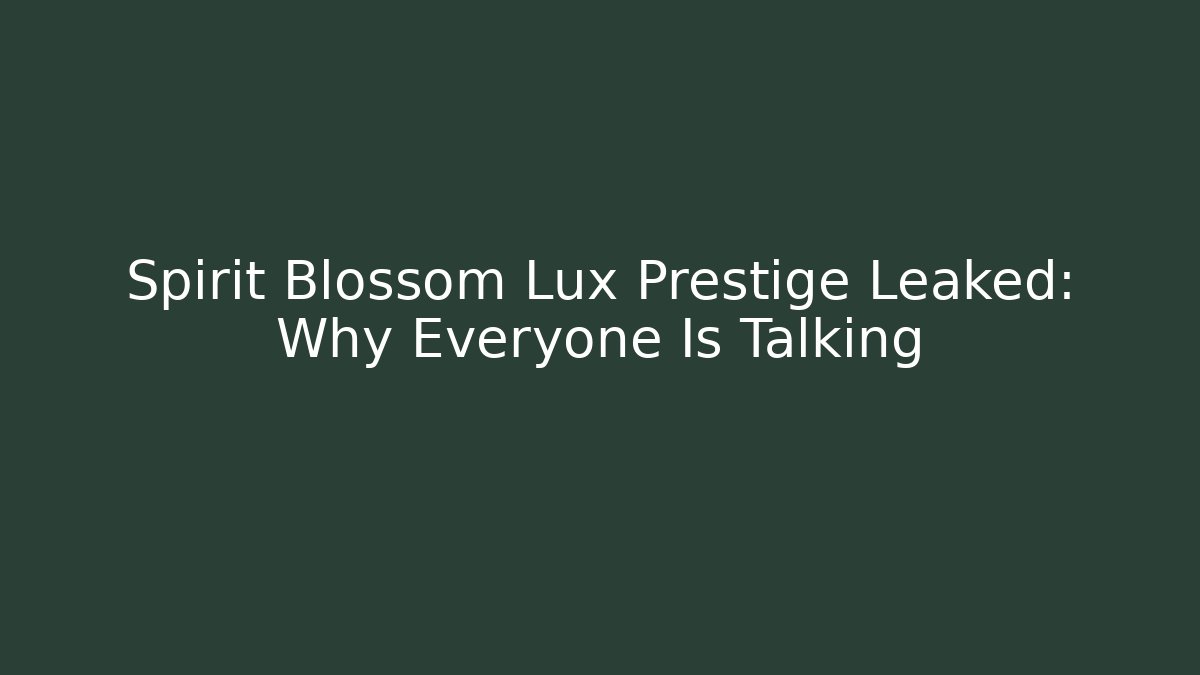 Spirit Blossom Lux Prestige Leaked: Why Everyone Is Talking