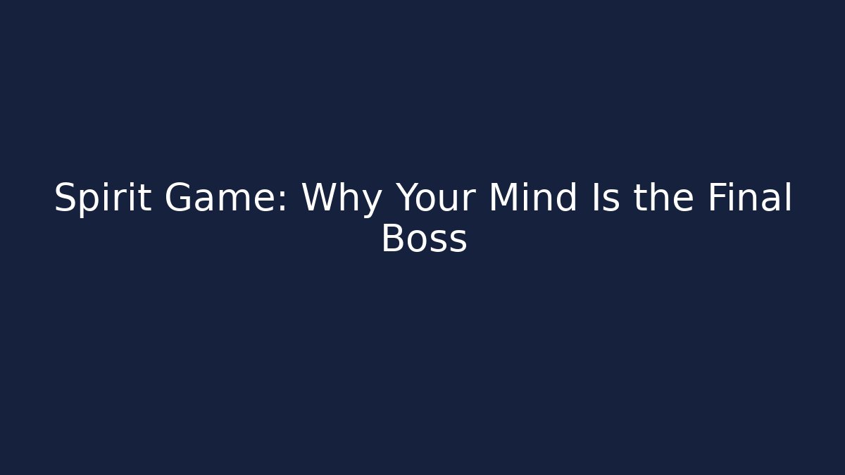 Spirit Game: Why Your Mind Is the Final Boss