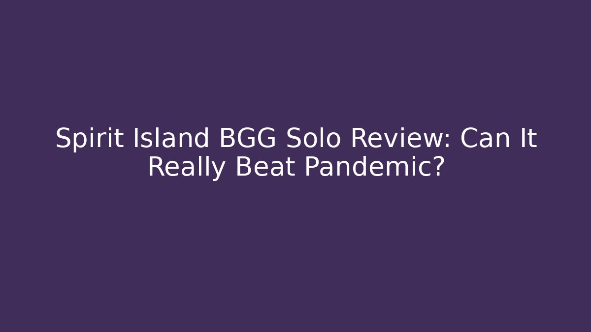 Spirit Island BGG Solo Review: Can It Really Beat Pandemic?