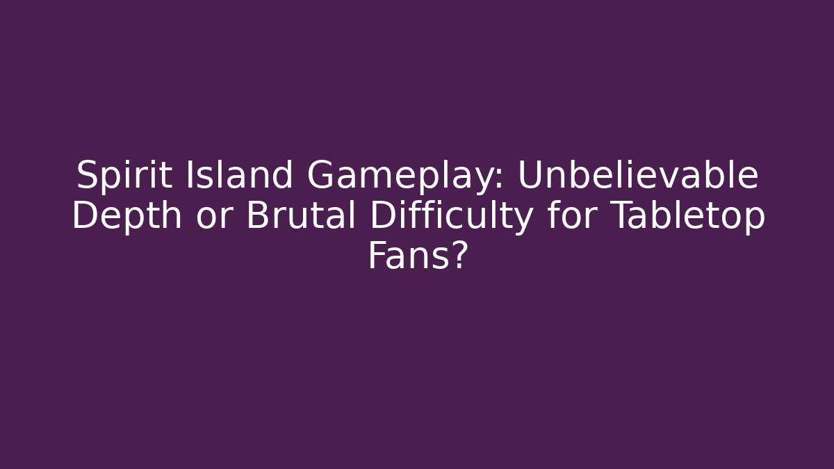 Spirit Island Gameplay: Unbelievable Depth or Brutal Difficulty for Tabletop Fans?