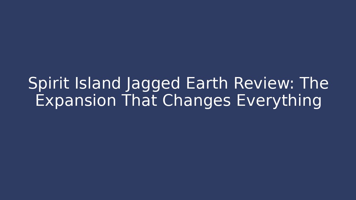 Spirit Island Jagged Earth Review: The Expansion That Changes Everything