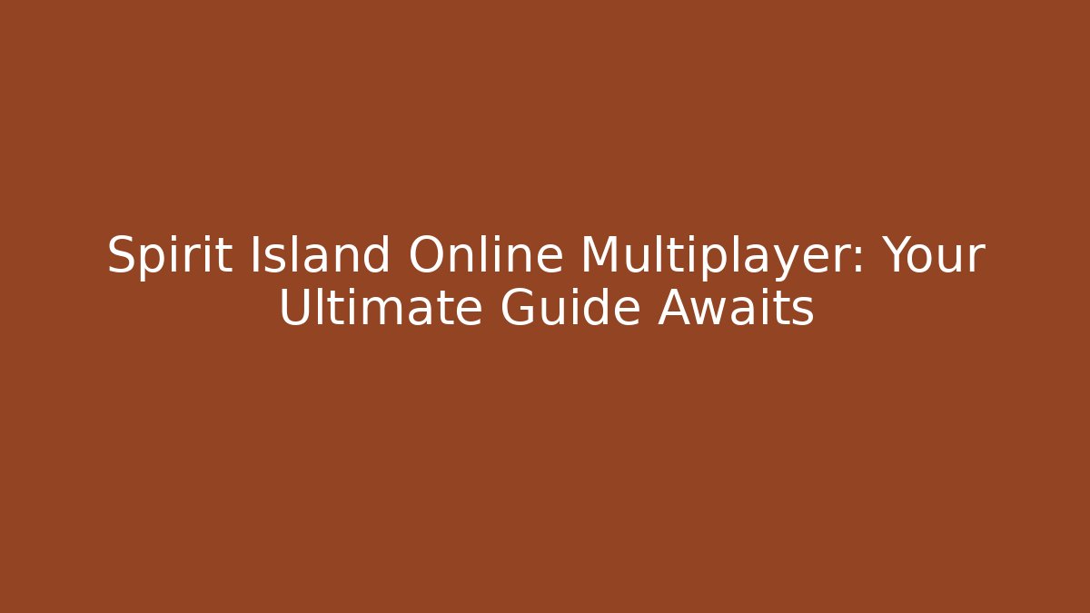 Spirit Island Online Multiplayer: Your Ultimate Guide Awaits