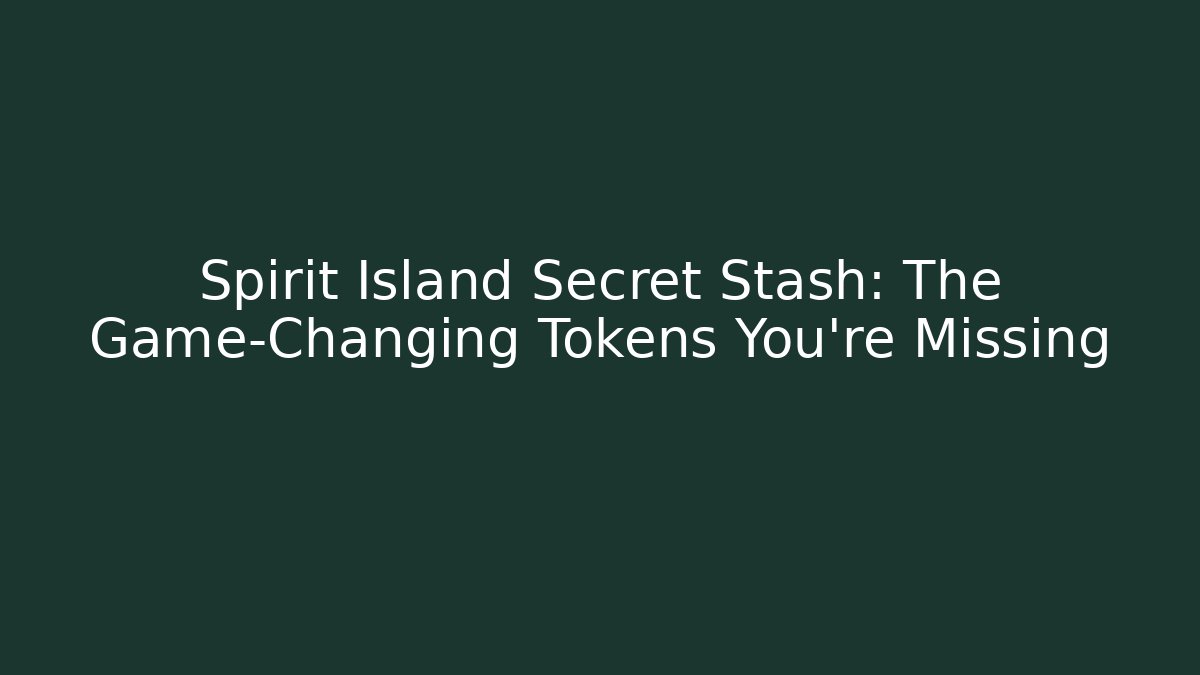Spirit Island Secret Stash: The Game-Changing Tokens You're Missing