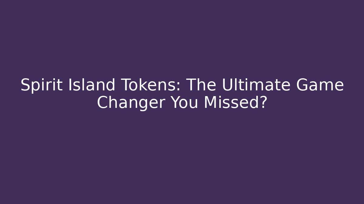 Spirit Island Tokens: The Ultimate Game Changer You Missed?