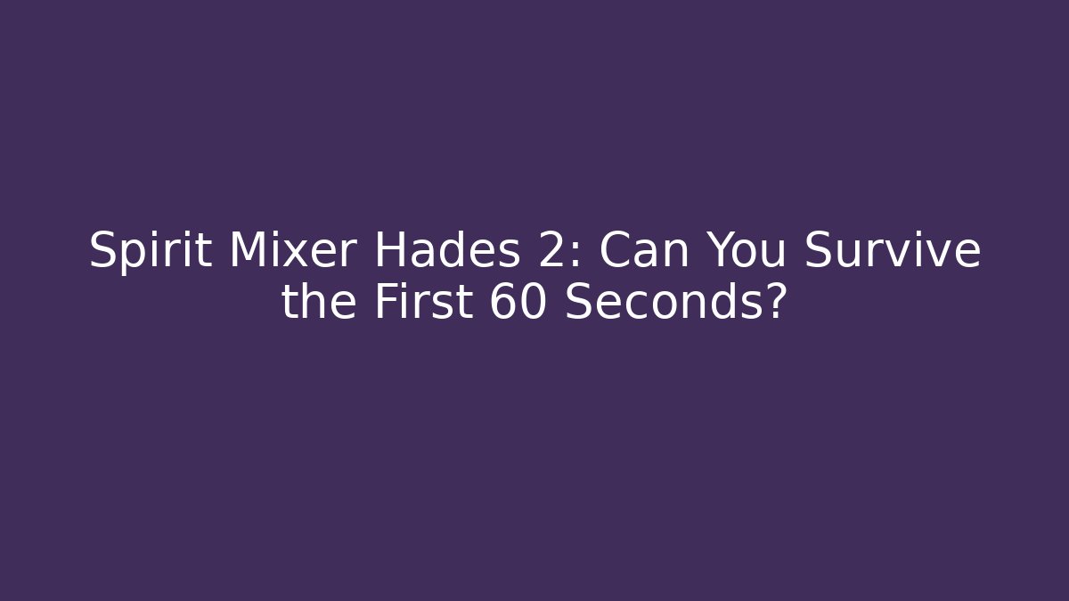 Spirit Mixer Hades 2: Can You Survive the First 60 Seconds?