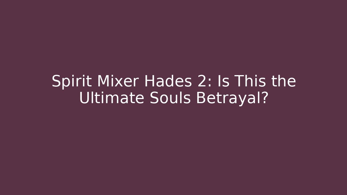 Spirit Mixer Hades 2: Is This the Ultimate Souls Betrayal?