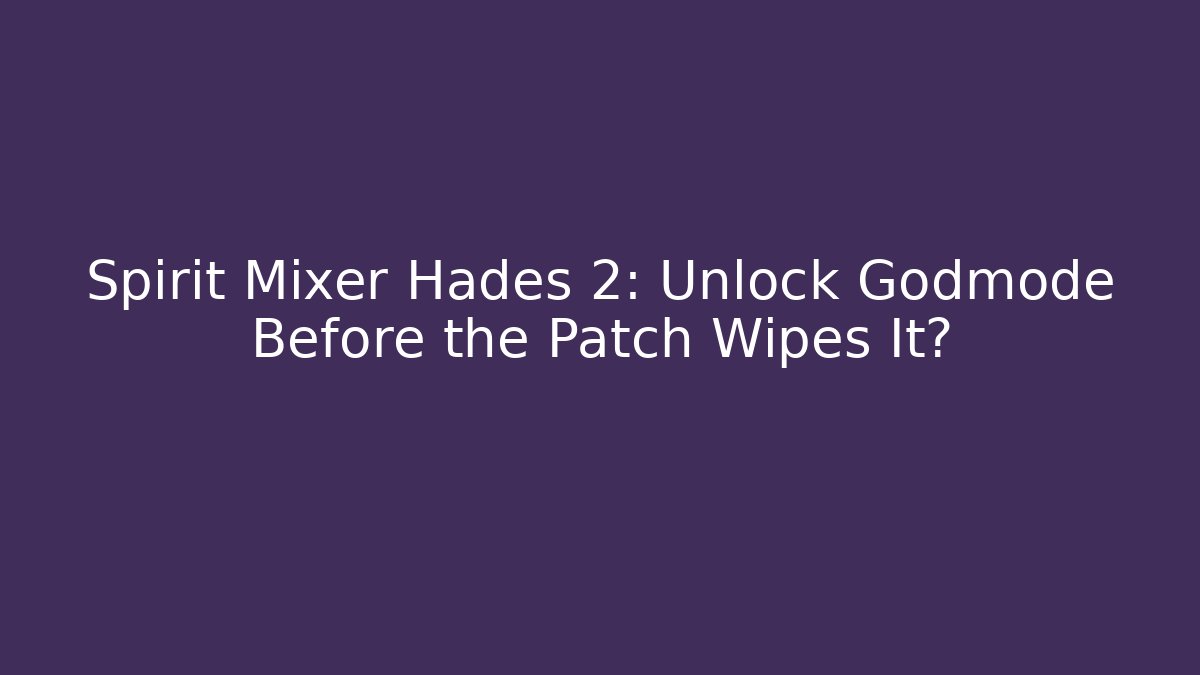 Spirit Mixer Hades 2: Unlock Godmode Before the Patch Wipes It?