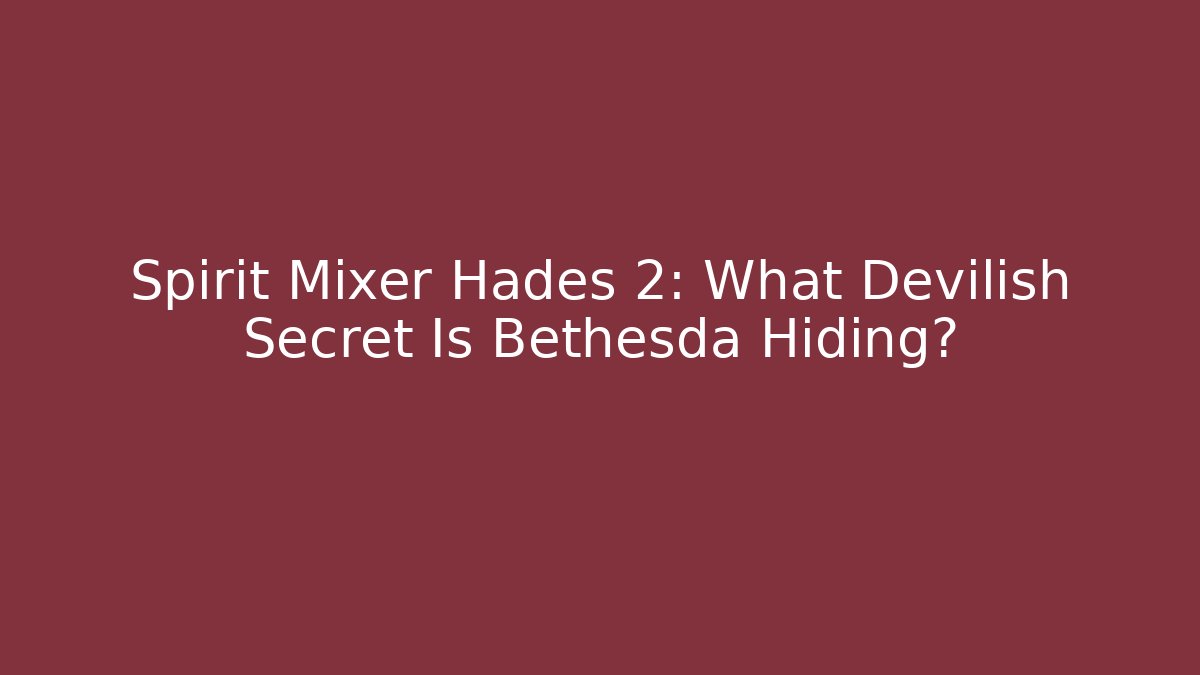 Spirit Mixer Hades 2: What Devilish Secret Is Bethesda Hiding?