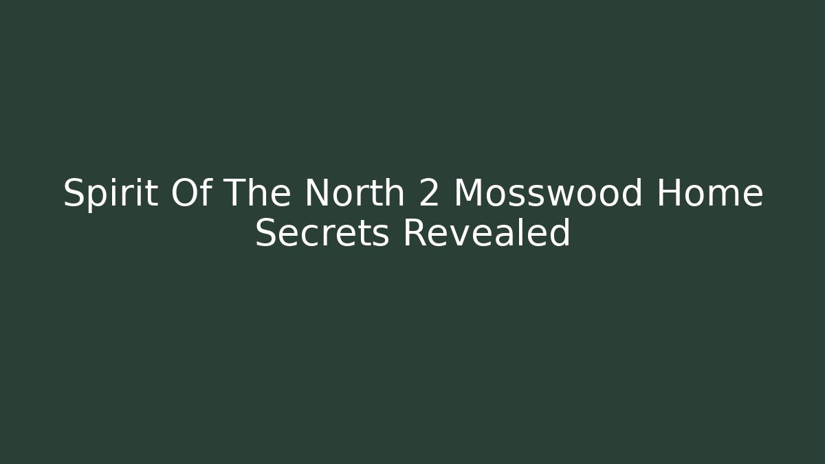 Spirit Of The North 2 Mosswood Home Secrets Revealed