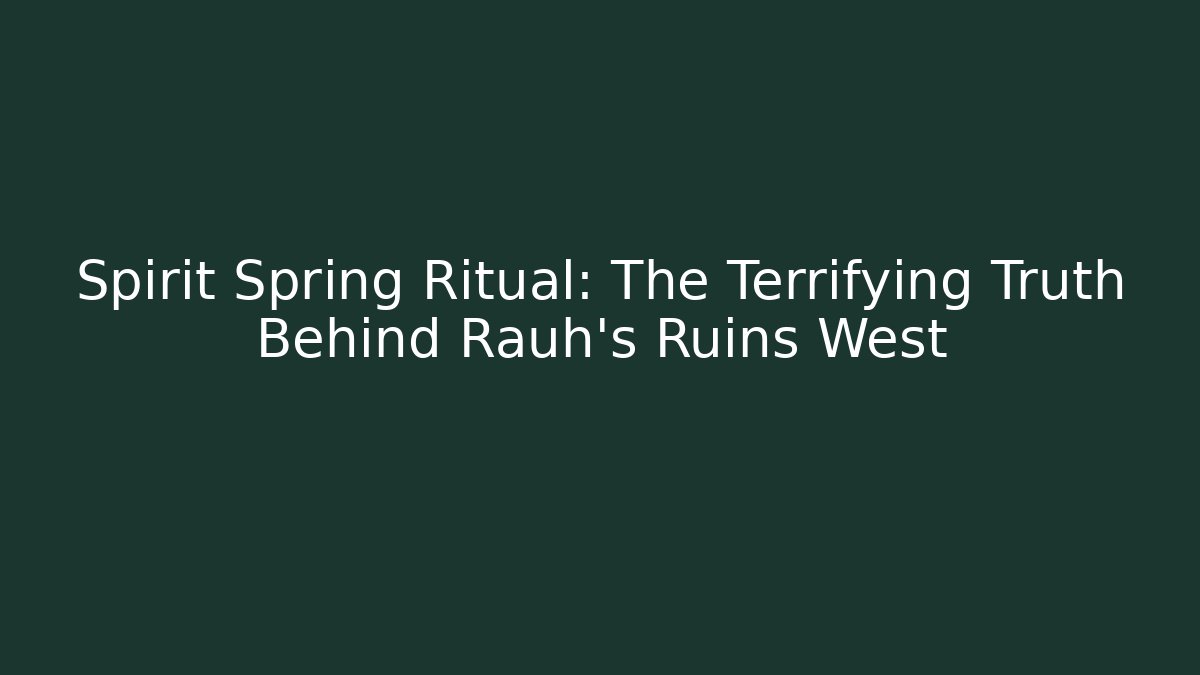 Spirit Spring Ritual: The Terrifying Truth Behind Rauh's Ruins West