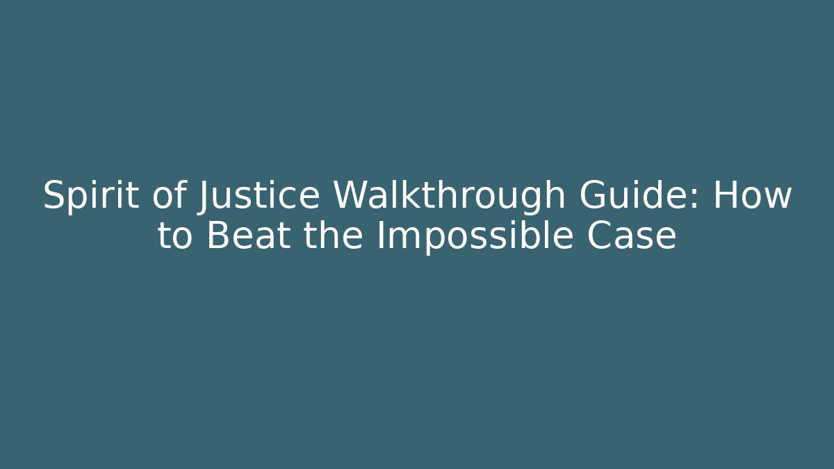 Spirit of Justice Walkthrough Guide: How to Beat the Impossible Case