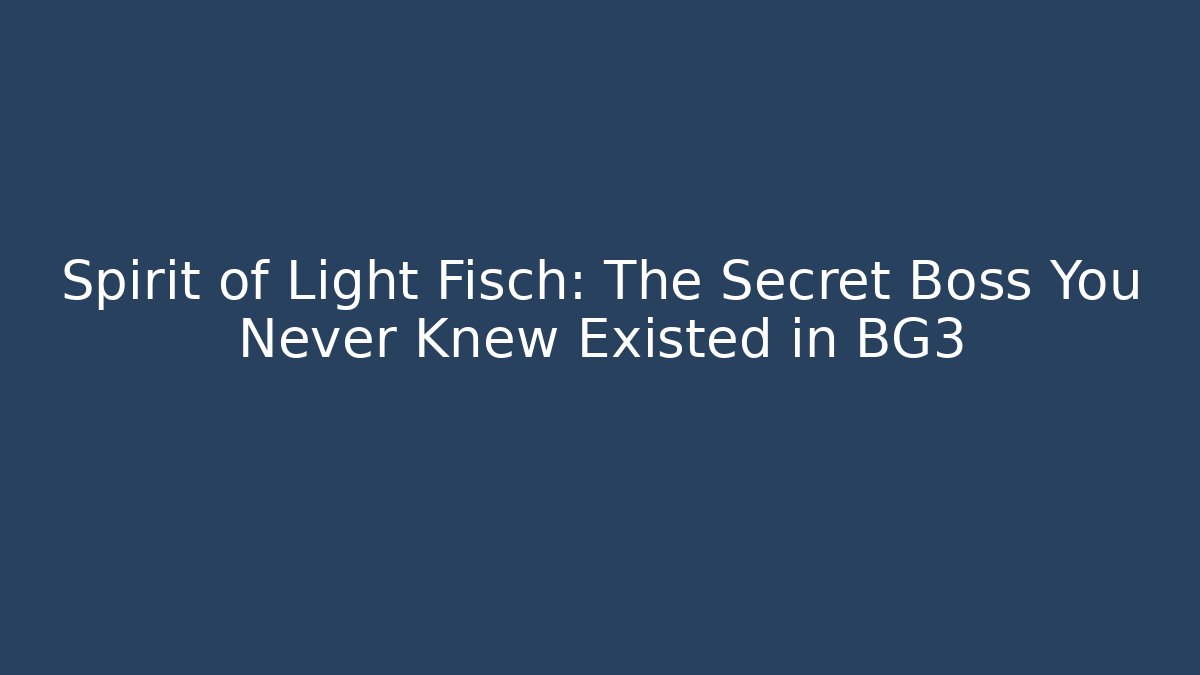 Spirit of Light Fisch: The Secret Boss You Never Knew Existed in BG3