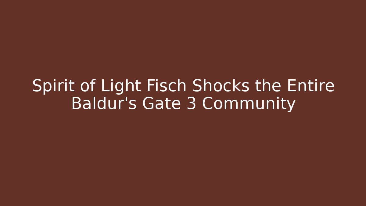 Spirit of Light Fisch Shocks the Entire Baldur's Gate 3 Community