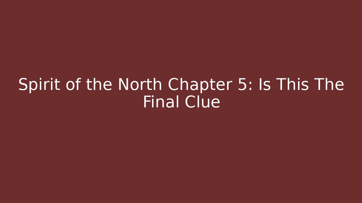 Spirit of the North Chapter 5: Is This The Final Clue