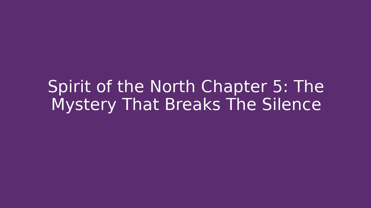 Spirit of the North Chapter 5: The Mystery That Breaks The Silence