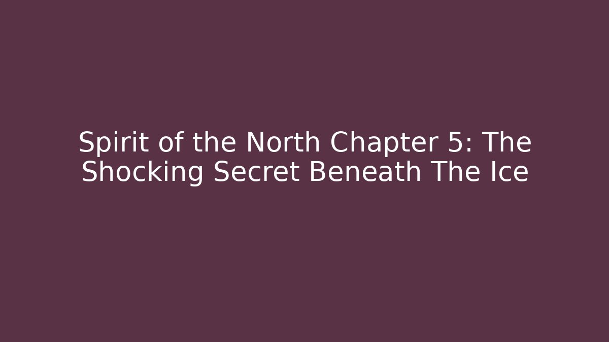 Spirit of the North Chapter 5: The Shocking Secret Beneath The Ice