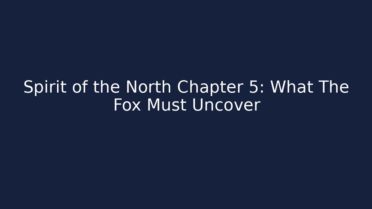 Spirit of the North Chapter 5: What The Fox Must Uncover