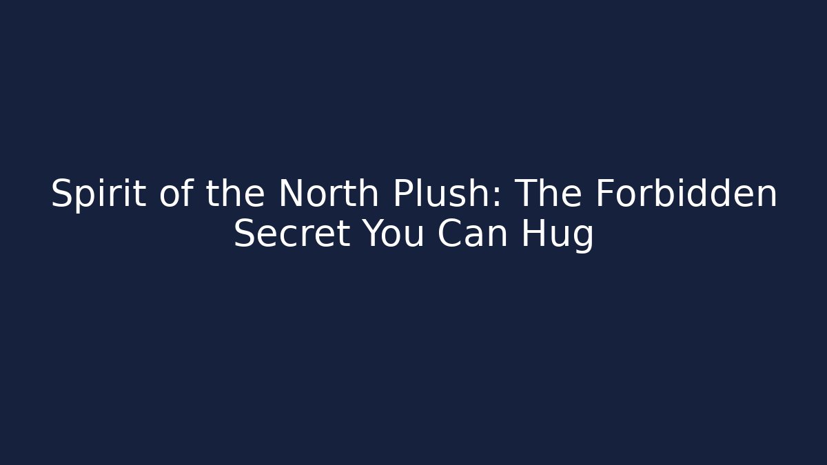 Spirit of the North Plush: The Forbidden Secret You Can Hug