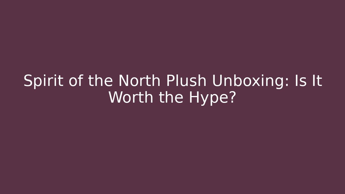 Spirit of the North Plush Unboxing: Is It Worth the Hype?