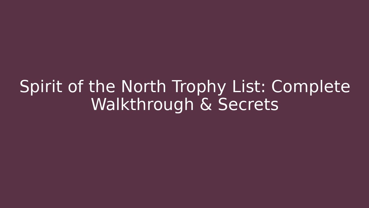 Spirit of the North Trophy List: Complete Walkthrough & Secrets